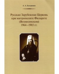 Русская Зарубежная Церковь при митрополите Филарете (Вознесенском). 1964-1985 гг.