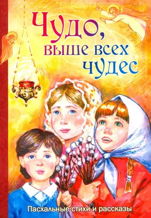 Чудо, выше всех чудес. Пасхальные стихи и рассказы Чудо, выше всех чудес. Пасхальные стихи и рассказы