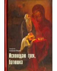 Исповедаю грех, батюшка. Наиболее полный анализ грехов и пути борьбы с ними