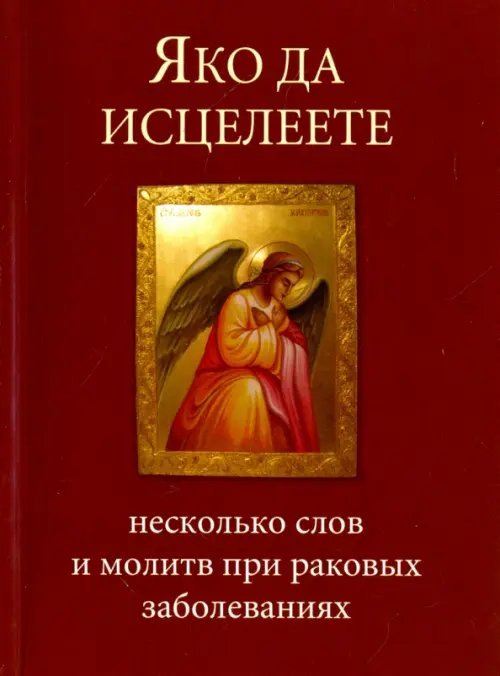 Яко да исцелеете. Несколько слов и молитв при раковых заболеваниях Яко да исцелеете. Несколько слов и молитв при раковых заболеваниях
