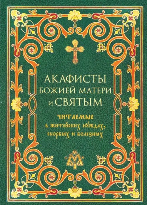 Акафисты Божией Матери и святым читаемые в житейских нуждах, скорбях и болезнях Акафисты Божией Матери и святым читаемые в житейских нуждах, скорбях и болезнях
