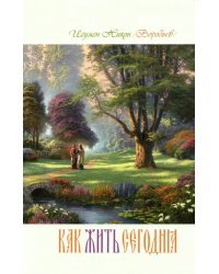 Как жить сегодня. Письма о духовной жизни. Составлено по письмам игумена Никона (Воробьева)
