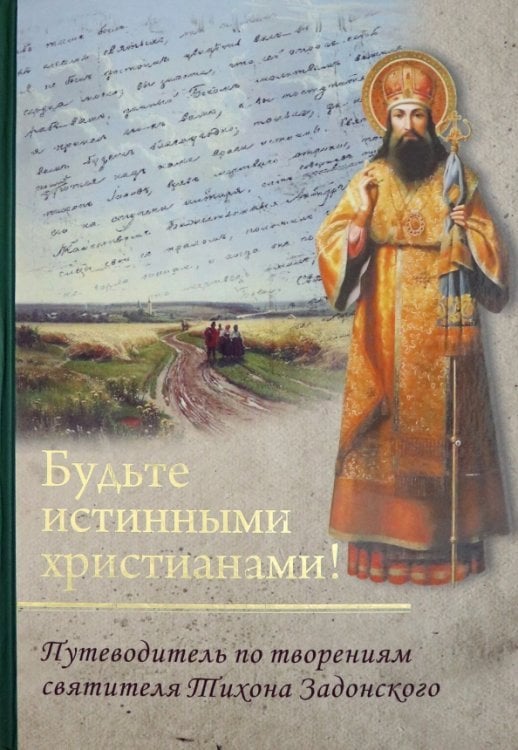 Будьте истинными христианами! Путеводитель по творениям святителя Тихона Задонского Будьте истинными христианами! Путеводитель по творениям святителя Тихона Задонского