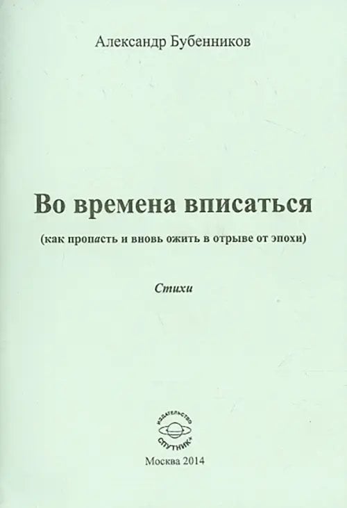 Во времена вписаться (как пропасть и вновь ожить в отрыве от эпохи). Стихи Во времена вписаться (как пропасть и вновь ожить в отрыве от эпохи). Стихи