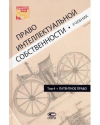 Право интеллектуальной собственности. Том 4. Патентное право. Учебник