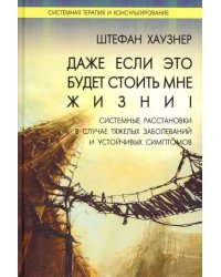 Даже если это будет стоить мне жизни! Системные расстановки в случае тяжелых заболеваний