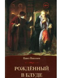 Рождённый в блуде. Жизнь и деяния первого российского царя Ивана Васильевича Грозного