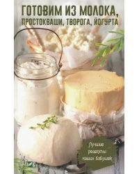 Готовим из молока, простокваши, творога, йогурта. Лучшие рецепты наших бабушек