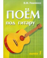 Поем под гитару. Выпуск 1. Учебно-методич. пособие по аккомпанементу и пению под 6-струнную гитару