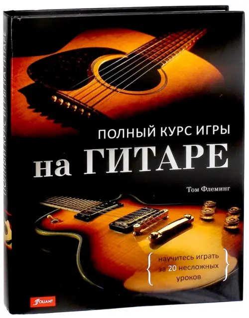 Полный курс игры на гитаре. Научитесь играть за 20 несложных уроков