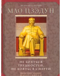 Великий кормчий Мао Цзэдун. Не бояться трудностей, не бояться смерти