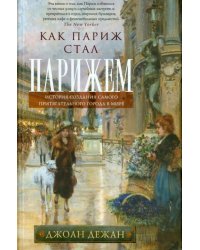 Как Париж стал Парижем. История создания самого притягательного города в мире