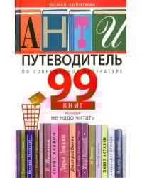 Антипутеводитель по современной литературе. 99 книг, которые не надо читать