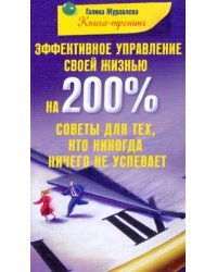 Эффективное управление своей жизнью на 200%. Советы для тех, кто никогда ничего не успевает