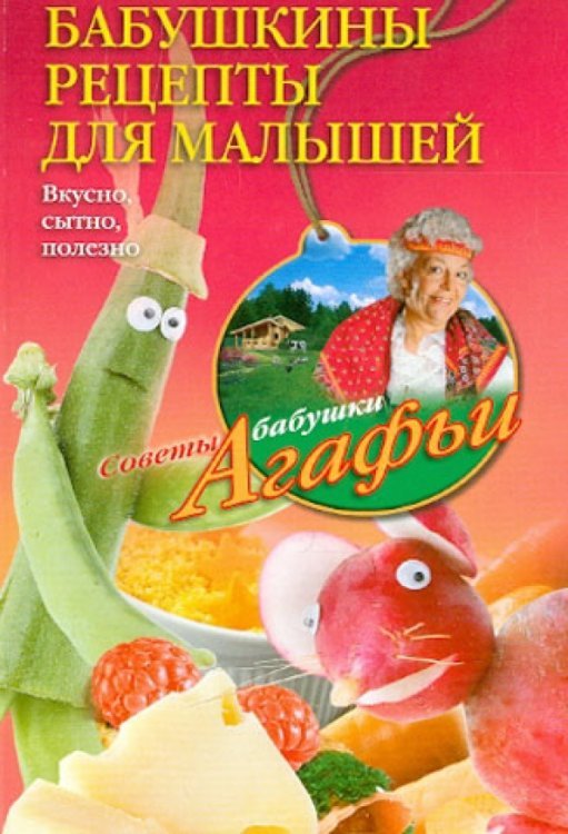 Советы бабушки Агафьи Бабушкины рецепты для малышей. Вкусно, сытно, полезно