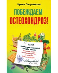 Побеждаем остеохондроз! Современные и народные способы лечения
