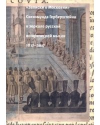 &quot;Записки о Московии&quot; Сигизмунда Герберштейна в зеркале русской исторической мысли. 1817-2017