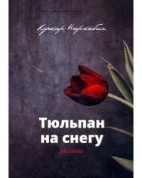 Тюльпан на снегу. Рассказы