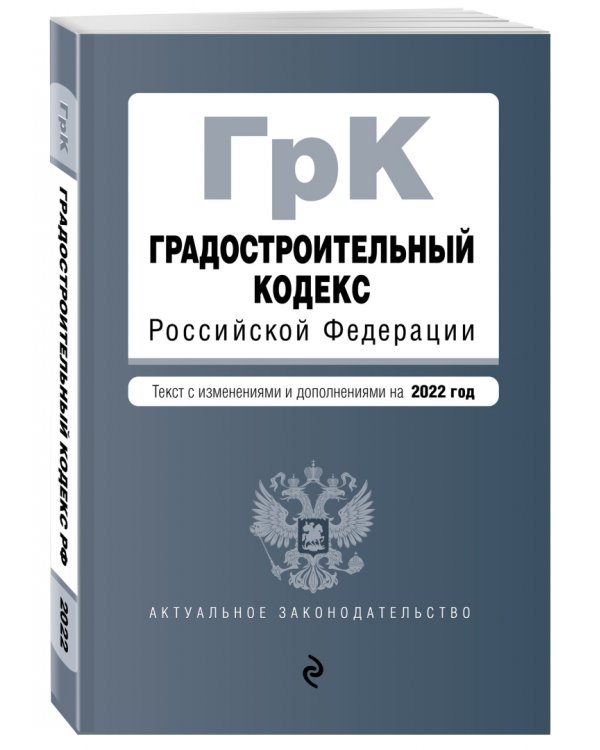 Градостроительный кодекс Российской Федерации. Текст с изменениями и дополнениями на 2022 год