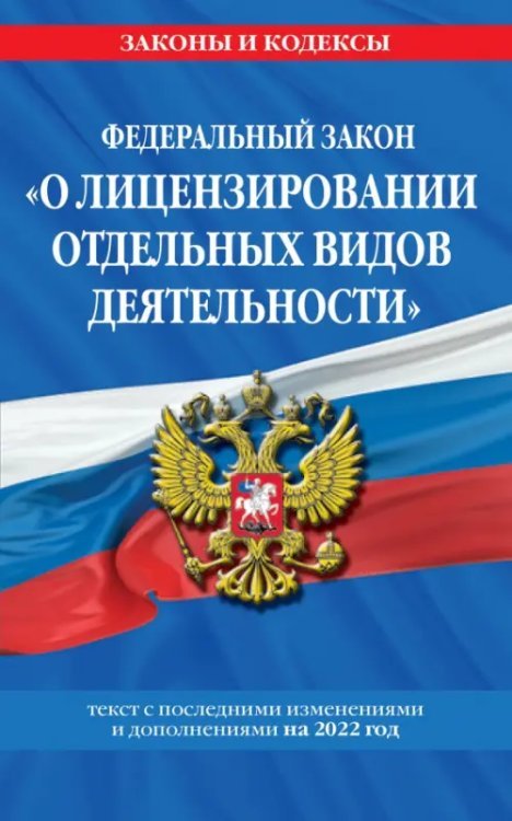 Федеральный закон "О лицензировании отдельных видов деятельности". Текст с изменениями на 2022 год