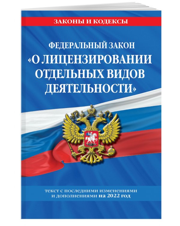 Федеральный закон "О лицензировании отдельных видов деятельности". Текст с изменениями на 2022 год