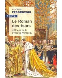 Le roman des Tsars: 400 ans de la dynastie Romanov