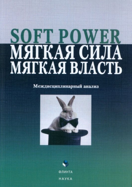 Soft Power, мягкая сила, мягкая власть. Междисциплинарный анализ Soft Power, мягкая сила, мягкая власть. Междисциплинарный анализ