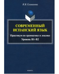 Современный испанский язык. Практикум по грамматике и лексике. Уровень В1-В2