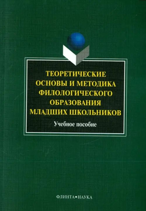 Теоретические основы и методика филологического образования младших школьников. Учебное пособие Теоретические основы и методика филологического образования младших школьников. Учебное пособие