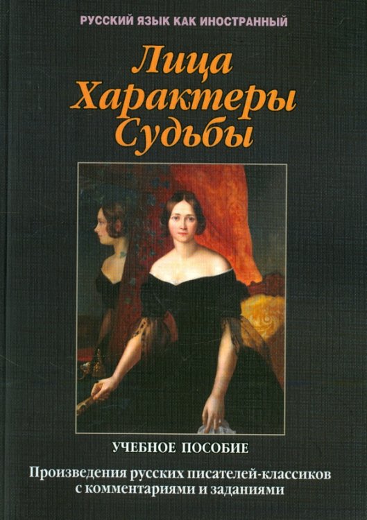 Русский язык как иностранный Лица. Характеры. Судьбы : произведения русских писателей-классиков с комментариями и заданиям. Уч. п