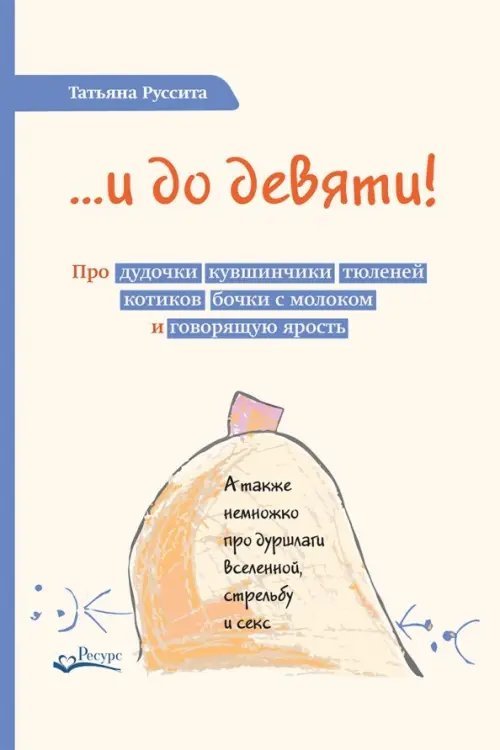 …и до девяти! Про дудочки, кувшинчики, тюленей, котиков, бочки с молоком и говорящую ярость …и до девяти! Про дудочки, кувшинчики, тюленей, котиков, бочки с молоком и говорящую ярость