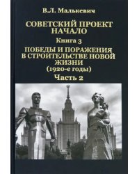 Советский проект. Начало. В 3 кн. Книга 3. Победы и поражения в строительстве новой жизни. В 2-х частях. Часть 2