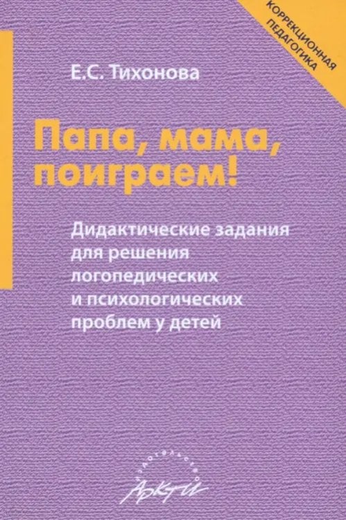 Коррекционная педагогика Папа, мама, поиграем! Дидактические задания для решения логопедических и психологических проблем