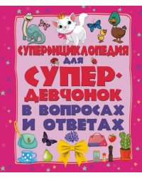 Суперэнциклопедия для супердевочек в вопросах
