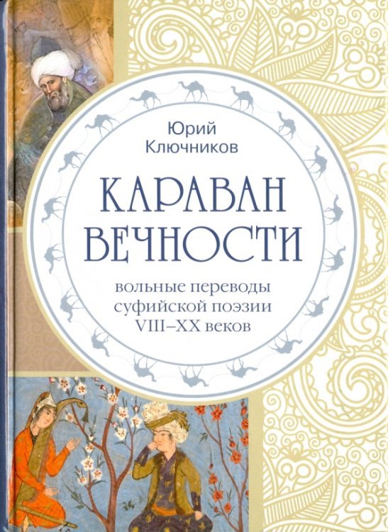 Обложка книги «Караван вечности. Вольные переводы суфийской поэзии VIII-XX в.» — Ключников Юрий Михайлович, ISBN 9785934542086