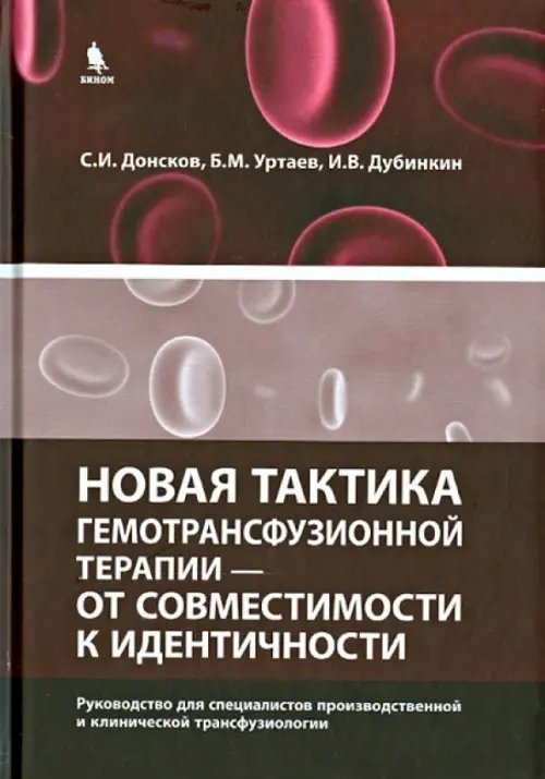 Обложка книги «Новая тактика гемотрансфузионной терапии - от совместимости к идентичности» — Донсков Сергей Иванович, Уртаев Бексолтан Махарбекович, Дубинскин Игорь Владимирович, ISBN 9785951806284