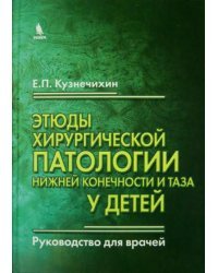 Этюды хирургической патологии нижней конечности и таза у детей. Руководство для врачей