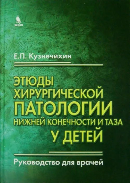 Обложка книги «Этюды хирургической патологии нижней конечности и таза у детей. Руководство для врачей» — Кузнечихин Е. П., ISBN 9785951805768