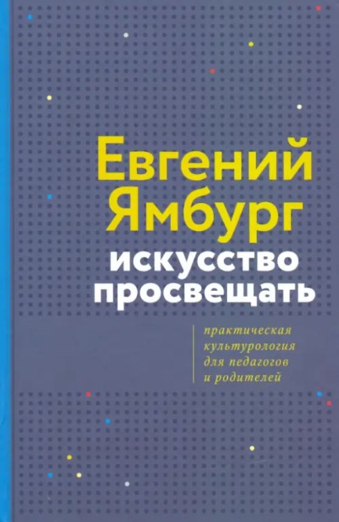 Искусство просвещать. Практическая культурология для педагогов и родителей Искусство просвещать. Практическая культурология для педагогов и родителей