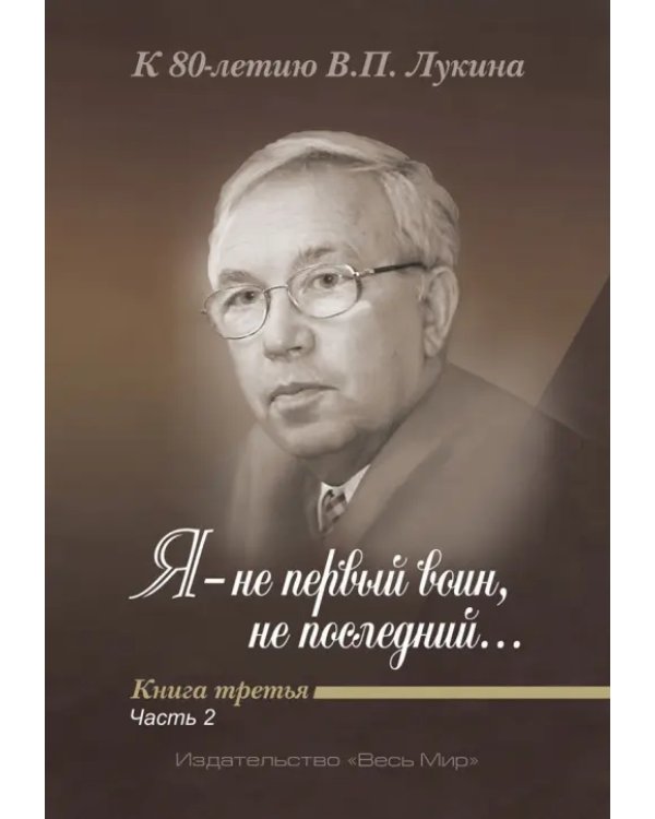 "Я - не первый воин, не последний…" К 80-летию В. П. Лукина. Книга третья. Часть вторая