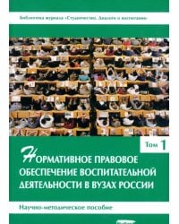 Нормативное правовое обеспечение воспитательной деятельности в вузах России. В 3 томах. Том 1