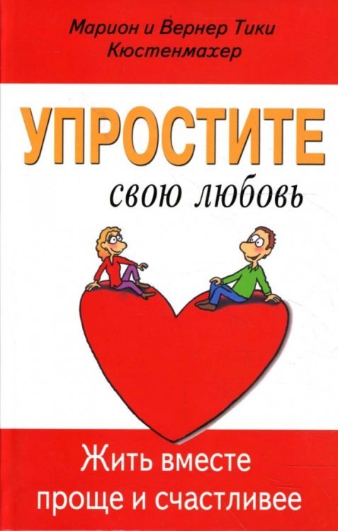 Обложка книги «Упростите свою любовь. Жить вместе проще и счастливее» — Кюстенмахер Марион, Кюстенмахер Вернер Тики, ISBN 9785885037044