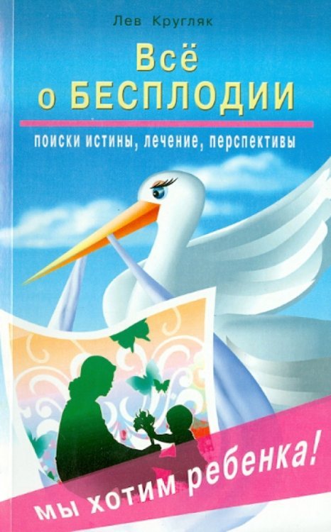 Всё о бесплодии: поиски истины, лечение, перспективы. Мы хотим ребенка!
