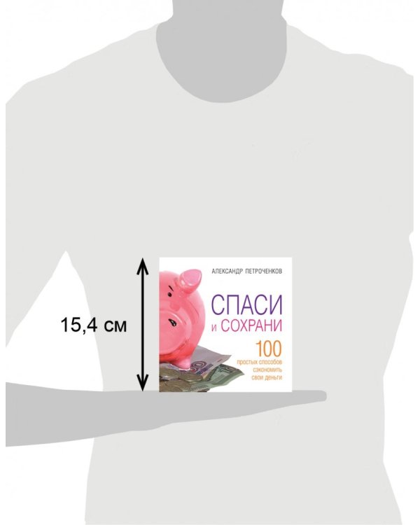 Спаси и сохрани. 100 простых способов сэкономить свои деньги