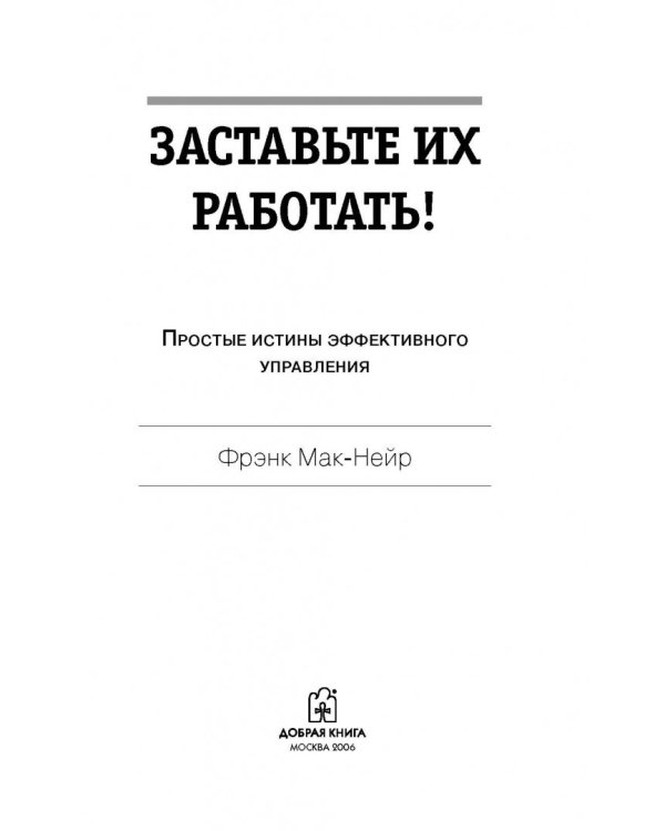 Заставьте их работать! Простые истины эффективного управления
