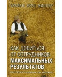 Как добиться от сотрудников максимальных результатов. Практическое руководство для менеджера