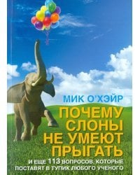 Почему слоны не умеют прыгать? И еще 113 вопросов, которые поставят в тупик любого ученого