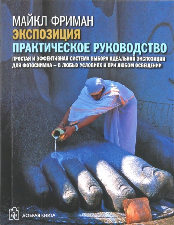 Экспозиция. Практическое руководство. Простая и эффективная система выбора идеальной экспозиции