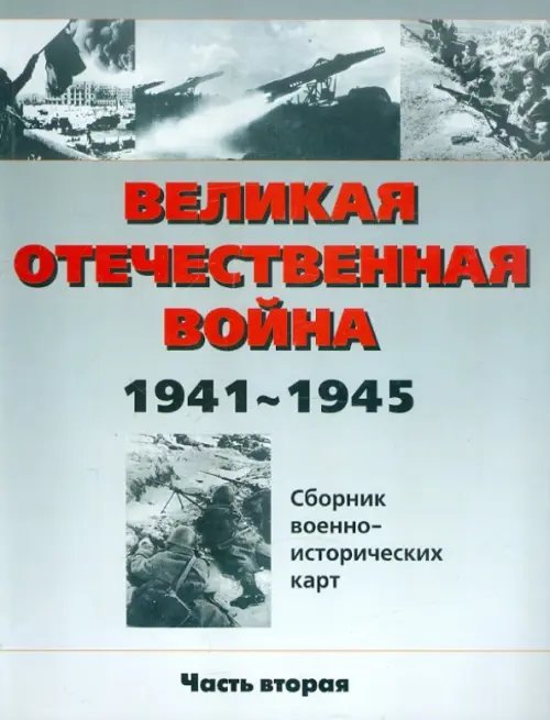 Великая Отечественная война 1941-1945 гг. Сборник военно-исторических карт. В 3-х частях. Часть 2 Великая Отечественная война 1941-1945 гг. Сборник военно-исторических карт. В 3-х частях. Часть 2