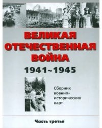 Великая Отечественная война 1941-1945 гг. Сборник военно-исторических карт. В 3-х частях. Часть 3